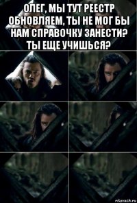 олег, мы тут реестр обновляем, ты не мог бы нам справочку занести? ты еще учишься? 