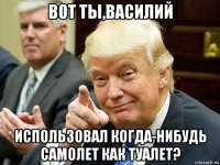 вот ты,василий использовал когда-нибудь самолет как туалет?