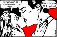 Я хочу услышать три самых главных слова... Саня, верни 538 рублей