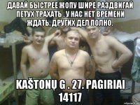 давай быстрее жопу шире раздвигай петух трахать . у нас нет времени ждать. других дел полно. kaštonų g . 27. pagiriai 14117