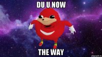 du u now the way