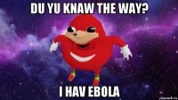 du yu knaw the way? i hav ebola