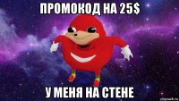 промокод на 25$ у меня на стене