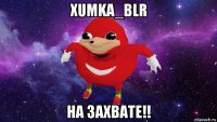 xumka_blr на захвате!!