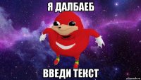 я далбаеб введи текст