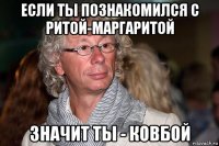 если ты познакомился с ритой-маргаритой значит ты - ковбой