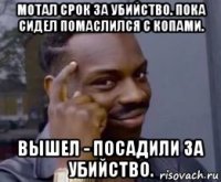 мотал срок за убийство. пока сидел помаслился с копами. вышел - посадили за убийство.