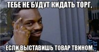 тебе не будут кидать торг, если выставишь товар твином.