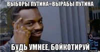 выборы путина=вырабы путина будь умнее, бойкотируй