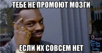 тебе не промоют мозги если их совсем нет