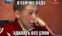 я сейчас буду удалять все слои