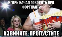 игорь начал говорить про фортнайт? извините, пропустите