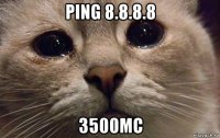 ping 8.8.8.8 3500мс