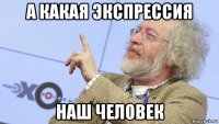 а какая экспрессия наш человек