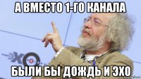а вместо 1-го канала были бы дождь и эхо