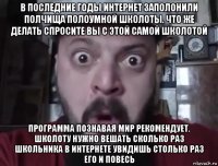 в последние годы интернет заполонили полчища полоумной школоты. что же делать спросите вы с этой самой школотой программа познавая мир рекомендует. школоту нужно вешать сколько раз школьника в интернете увидишь столько раз его и повесь
