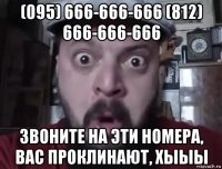 (095) 666-666-666 (812) 666-666-666 звоните на эти номера, вас проклинают, хыыы