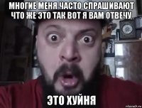 многие меня часто спрашивают что же это так вот я вам отвечу это хуйня