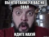 вы кто такие? я вас не звал идите нахуй