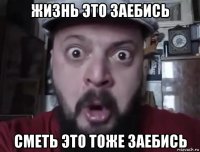 жизнь это заебись сметь это тоже заебись