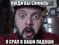 люди вы сифиль я срал в ваши ладоши
