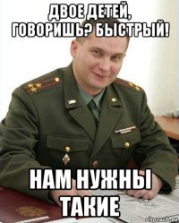 двое детей, говоришь? быстрый! нам нужны такие