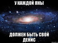 у каждой яны должен быть свой денис