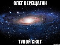 олег верещагин тупой скот