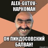 alex-gutov- наркоман он пиндосовский балван!