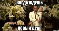 когда ждешь новый дроп