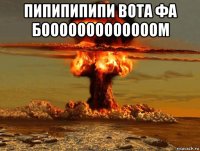 пипипипипи вота фа бооооооооооооом 