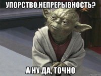 упорство,непрерывность? а ну да, точно