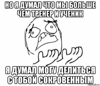 но я думал что мы больше чем тренер и ученик я думал могу делиться с тобой сокровенным