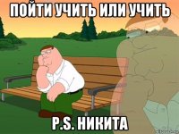 пойти учить или учить p.s. никита