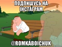 подпишусь на інстаграм @romkaboichuk