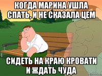 когда марина ушла спать, и не сказала цем сидеть на краю кровати и ждать чуда