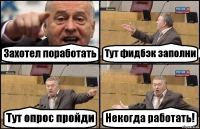 Захотел поработать Тут фидбэк заполни Тут опрос пройди Некогда работать!