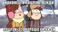 наконец. я поцлую. венди поцлуй. это хорошо хи-хи-хи