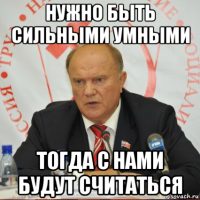 нужно быть сильными умными тогда с нами будут считаться