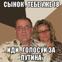 сынок , тебе уже 18 иди , голосуй за путина