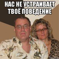 нас не устраивает твоё поведение 