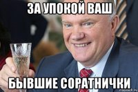 за упокой ваш бывшие соратнички