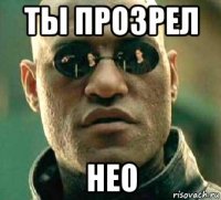 ты прозрел нео