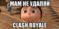 мам не удаляй clash royale