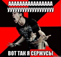 аааааааааааааааа ууууууууууууууууууу вот так я сержусь(