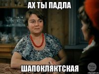 ах ты падла шапокляктская