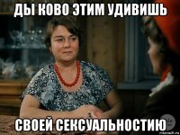 ды ково этим удивишь своей сексуальностию