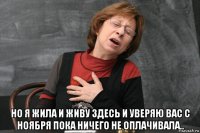  но я жила и живу здесь и уверяю вас с ноября пока ничего не оплачивала..