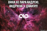 вика не пара андрею, андрюха ♥ диану!!! 