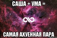 саша + ума = самая ахуенная пара